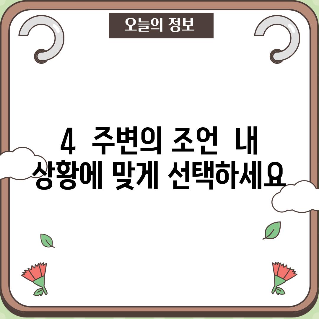 4.  주변의 조언?  내 상황에 맞게 선택하세요!