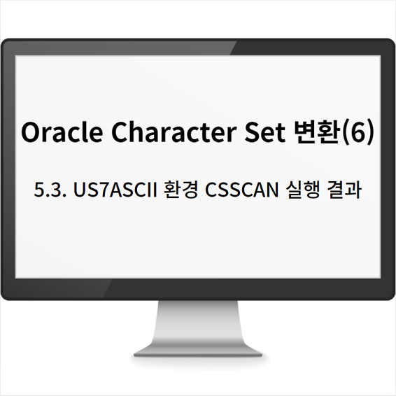  Oracle Character Set 변환(6): 5.3. US7ASCII 환경 CSSCAN 실행 결과