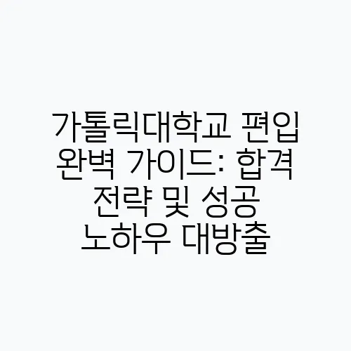 가톨릭대학교 편입 완벽 가이드: 합격 전략 및 성공 노하우 대방출