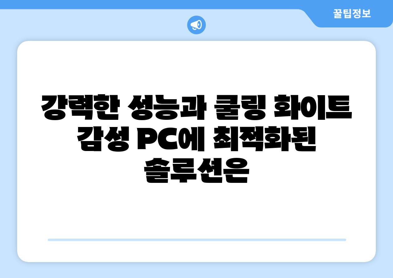 강력한 성능과 쿨링 화이트 감성 PC에 최적화된 솔루션은