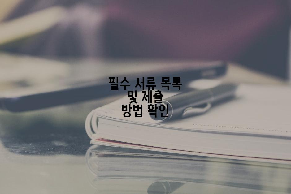 필수 서류 목록 및 제출 방법 확인
