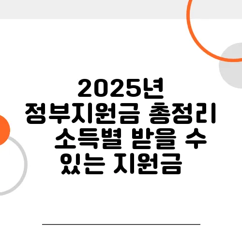 2025년 정부지원금 총정리 – 소득별 받을 수 있는 지원금