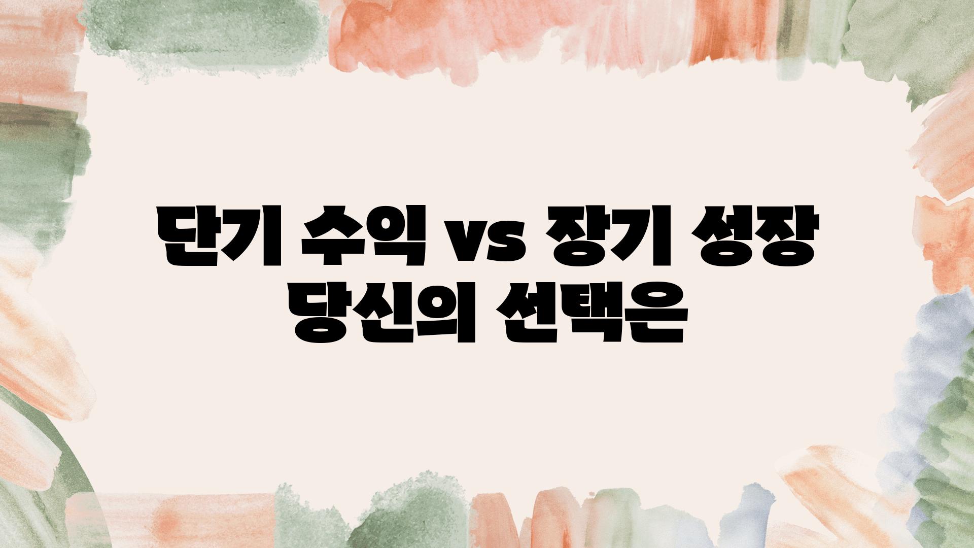 단기 수익 vs 장기 성장 당신의 선택은