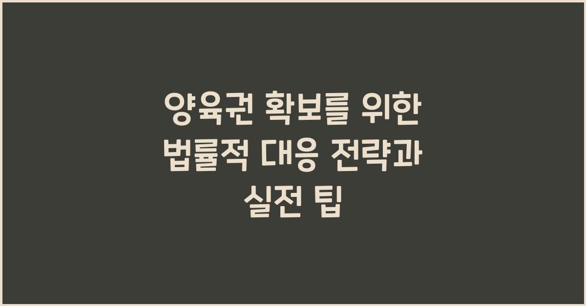 양육권 확보, 법률적 대응 전략