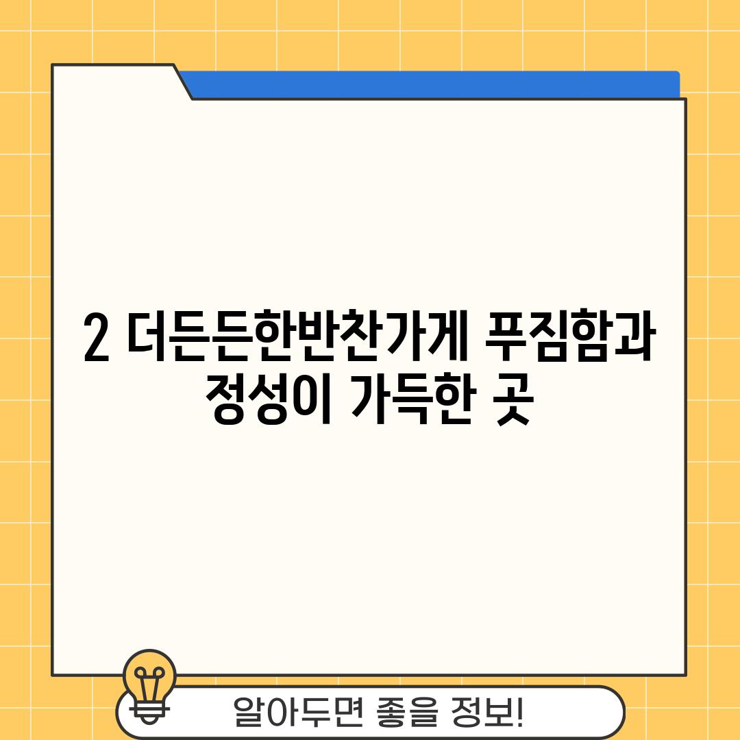 2. 더든든한반찬가게: 푸짐함과 정성이 가득한 곳!