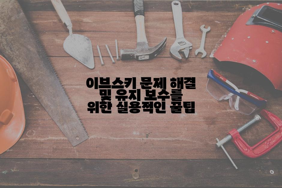 이브스키 문제 해결 및 유지 보수를 위한 실용적인 꿀팁