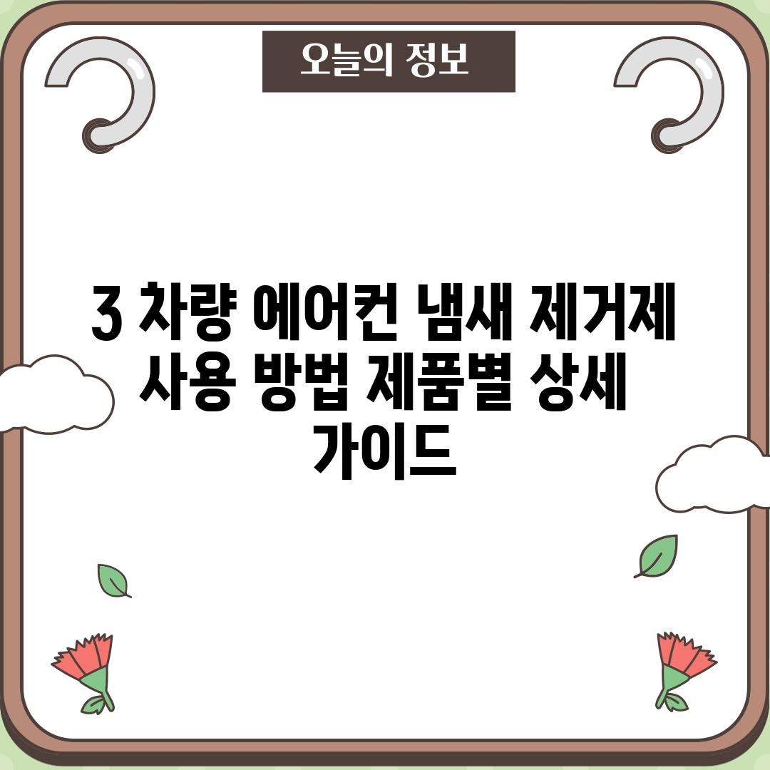 3. 차량 에어컨 냄새 제거제 사용 방법: 제품별 상세 가이드