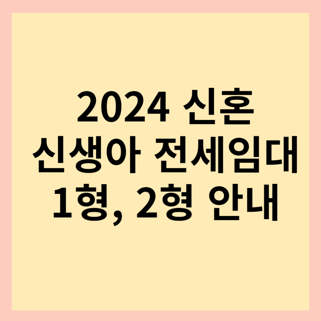  2024 신혼,신생아 LH 전세임대주택 1형, 2형 지원대상 및 지원 금액 안내.