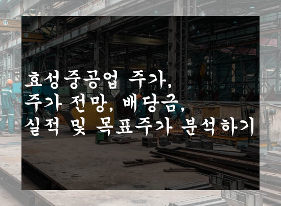  효성중공업 주가, 주가 전망, 배당금, 실적 및 목표주가 분석하기