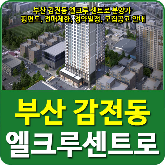  부산 감전동 엘크루 센트로 분양가 및 평면도, 전매제한, 청약일정, 모집공고 안내