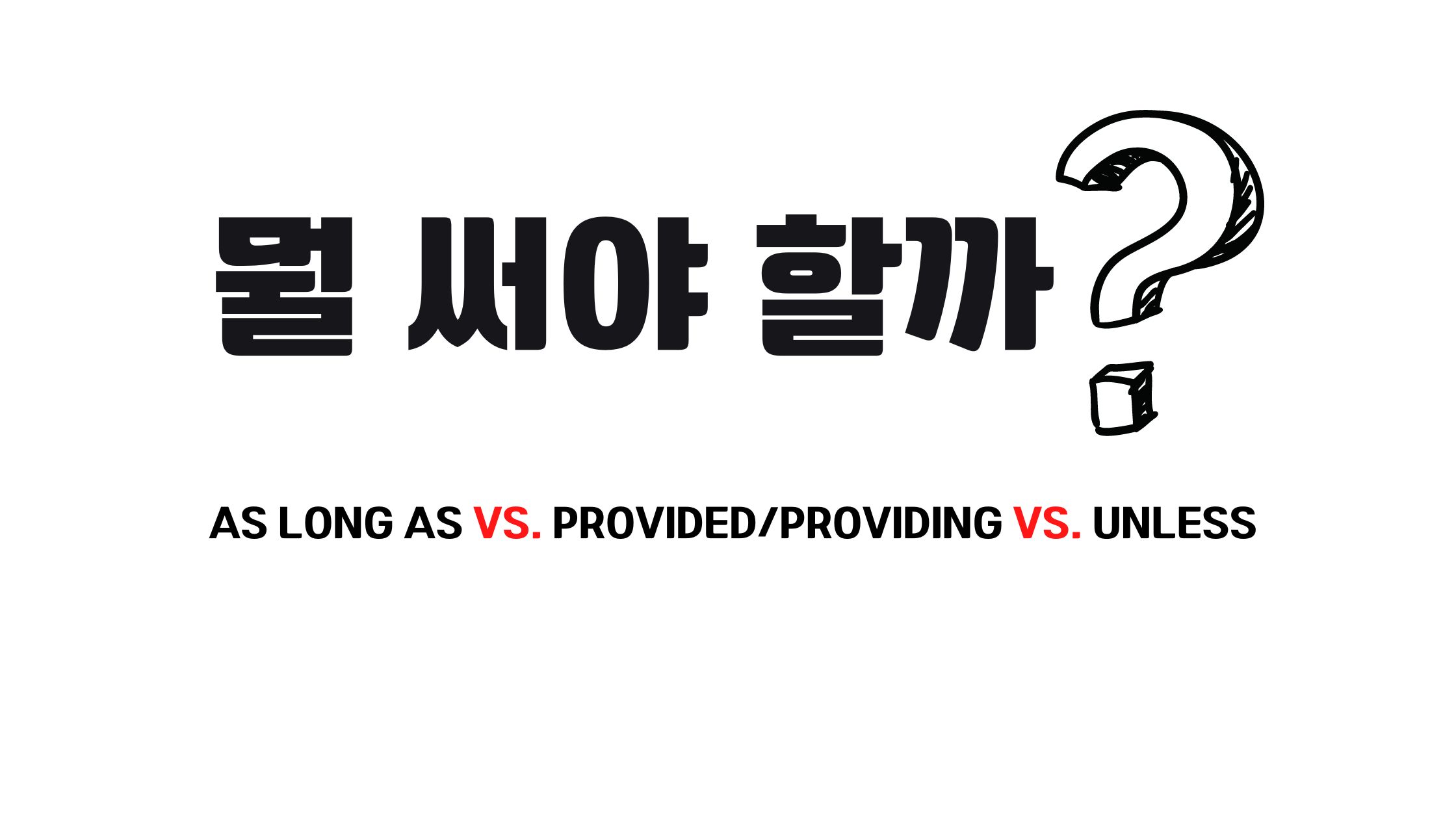  As long as vs. Provided/Providing vs. Unless 중 뭘 써야 할까?