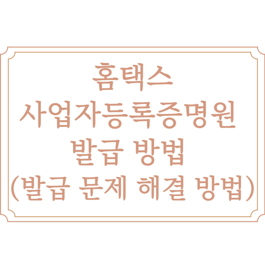  홈택스 사업자등록증명원 발급 방법 (feat 발급되지 않는 경우 해결 방법)