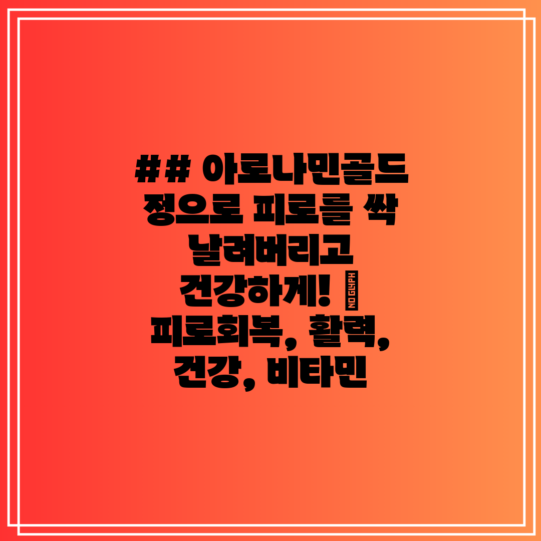 ## 아로나민골드 정으로 피로를 싹 날려버리고 건강하게