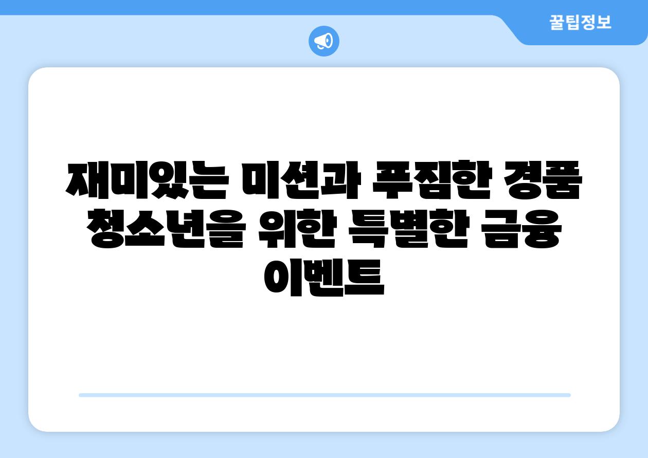 재미있는 미션과 푸짐한 경품 청소년을 위한 특별한 금융 이벤트