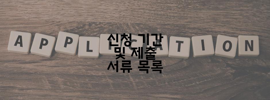 신청 기간 및 제출 서류 목록