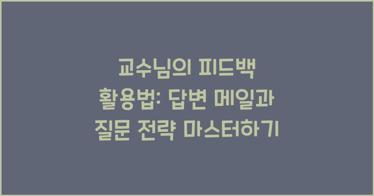 교수님의 피드백 활용법: 답변 메일 작성과 후속 질문 전략