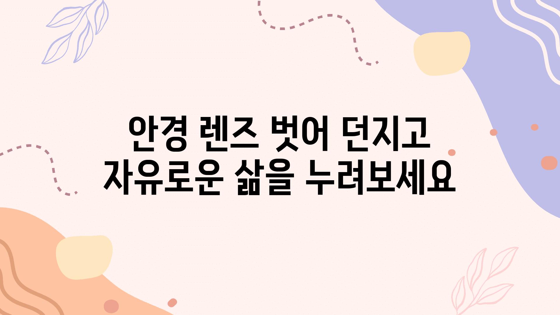 안경 렌즈 벗어 던지고 자유로운 삶을 누려보세요