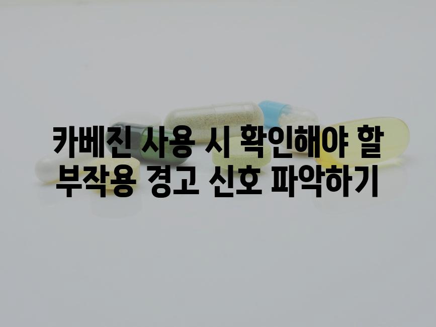 카베진 사용 시 확인해야 할 부작용 경고 신호 파악하기
