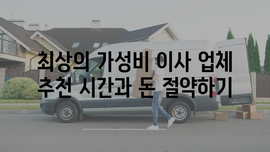 최상의 가성비 이사 업체 추천 시간과 돈 절약하기