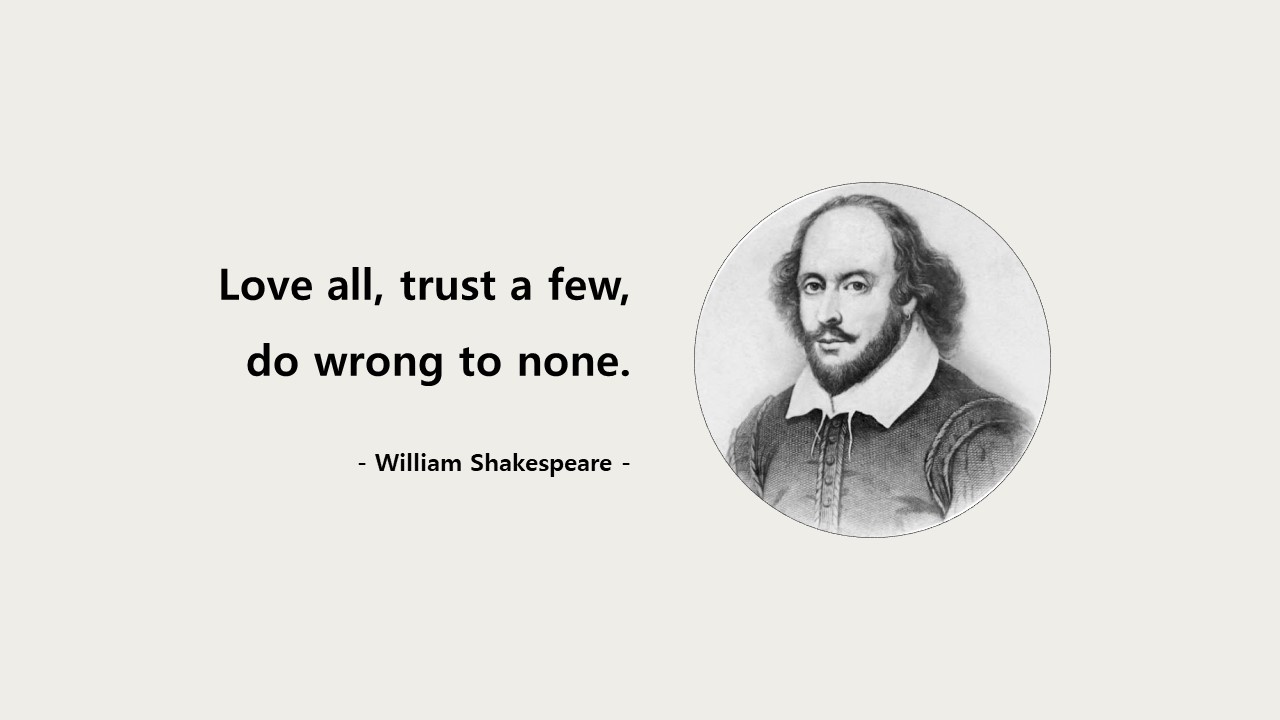 Love all&#44; trust a few&#44; do wrong to none.
- William Shakespeare -