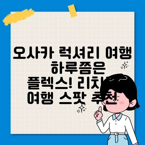 오사카 럭셔리 여행 – 하루쯤은 플렉스! 리치한 여행 스팟 추천