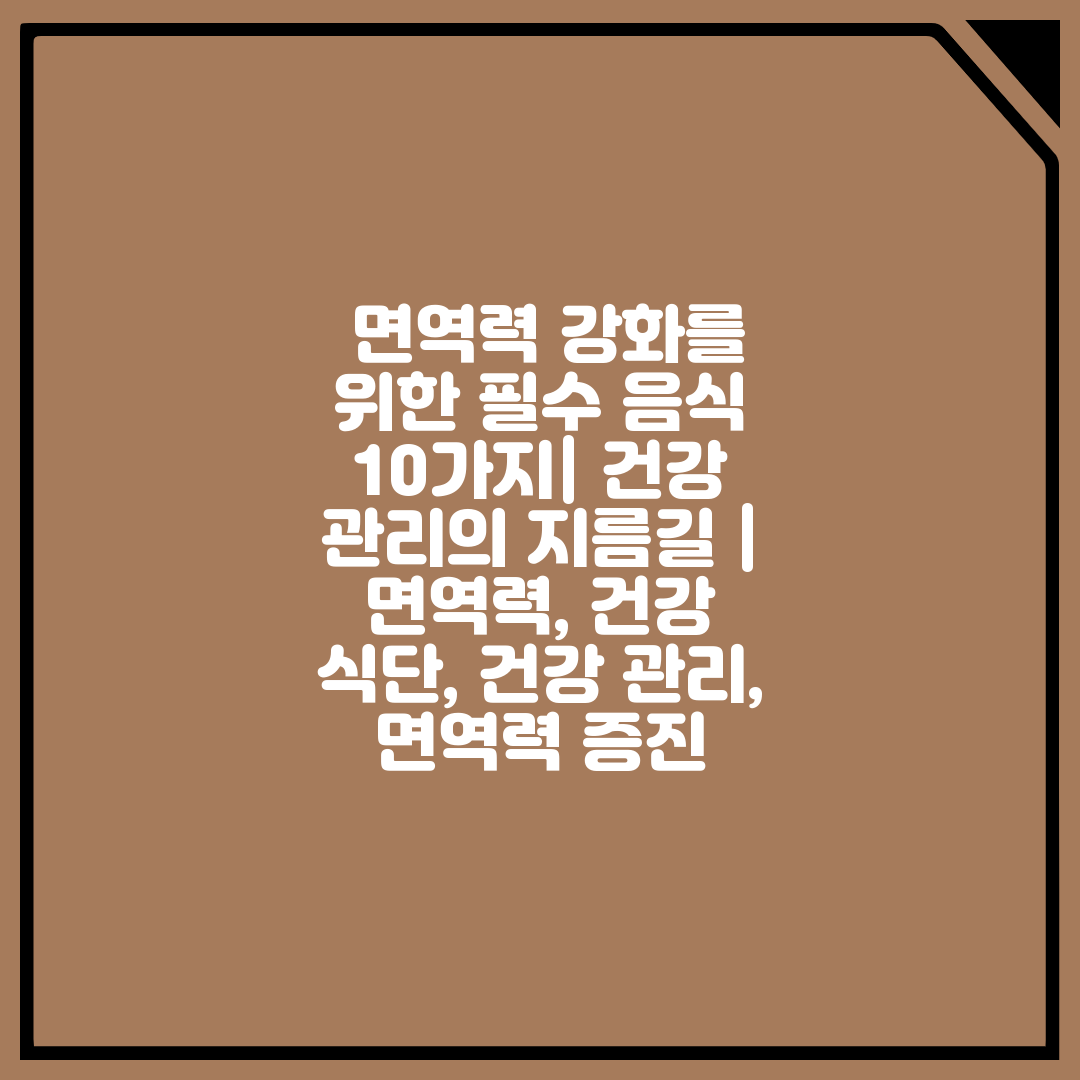  면역력 강화를 위한 필수 음식 10가지 건강 관리의 