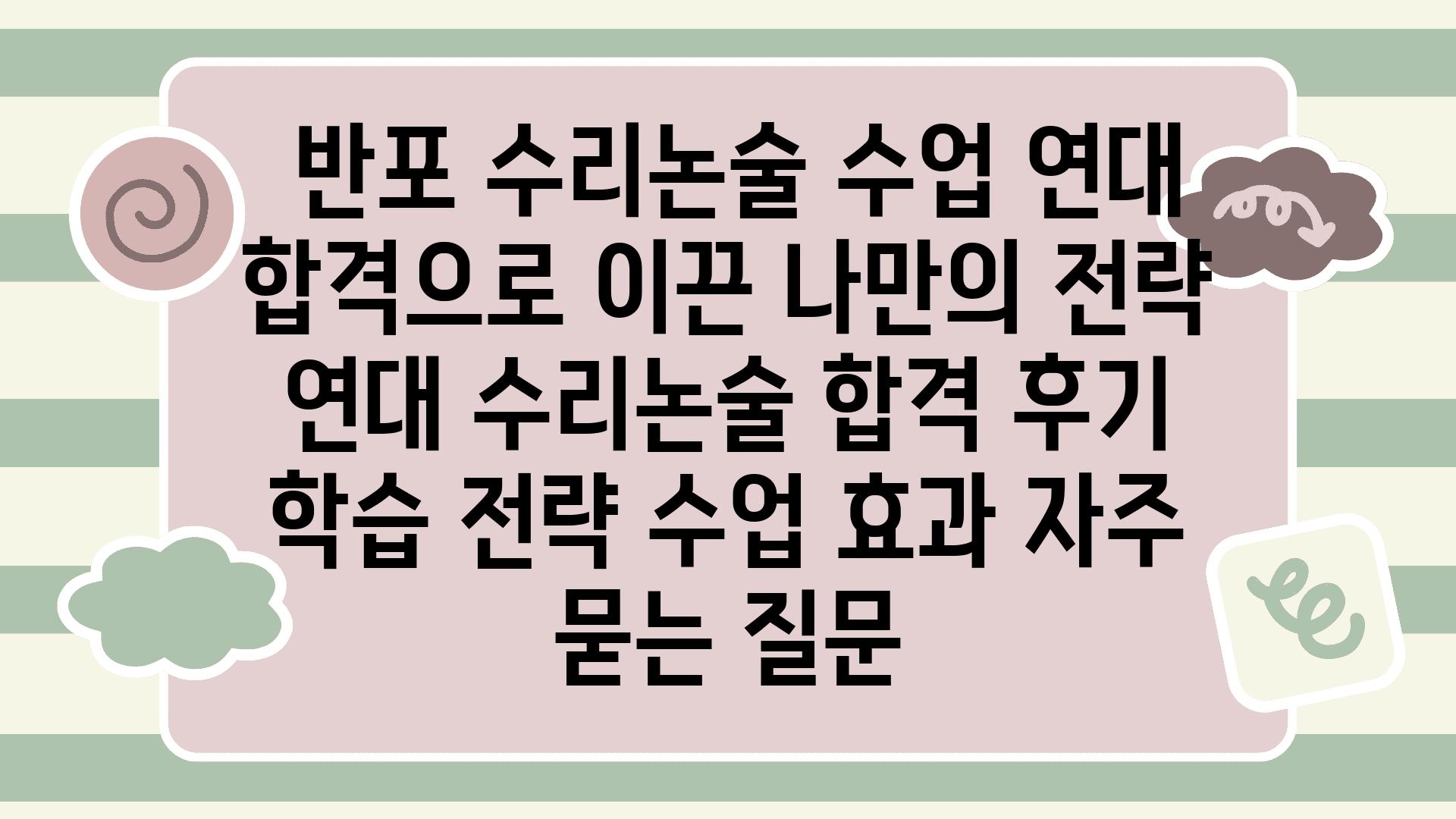  반포 수리논술 수업 연대 합격으로 이끈 나만의 전략  연대 수리논술 합격 후기 학습 전략 수업 효과 자주 묻는 질문