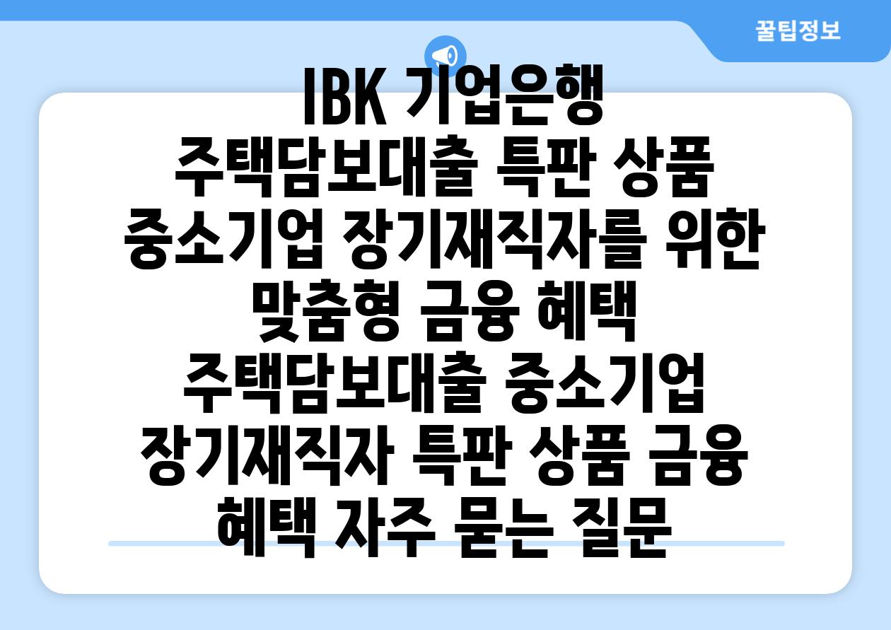  IBK 기업은행 주택담보대출 특판 상품 중소기업 장기재직자를 위한 맞춤형 금융 혜택  주택담보대출 중소기업 장기재직자 특판 상품 금융 혜택 자주 묻는 질문