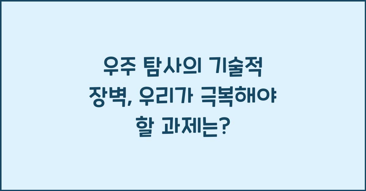 우주 탐사의 기술적 장벽, 우리가 극복해야 할 과제