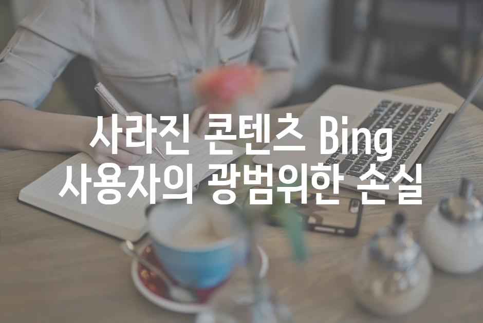 사라진 콘텐츠 Bing 사용자의 광범위한 손실