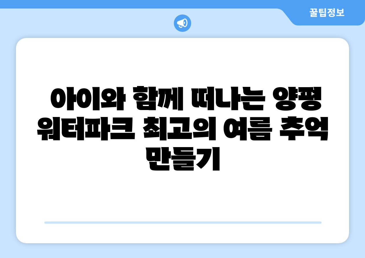 아이와 함께 떠나는 양평 워터파크 최고의 여름 추억 만들기