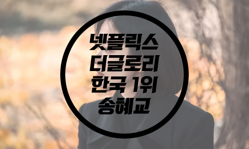 더 글로리/ 넷플릭스 한국 1위 더 글로리/송혜교 더 글로리