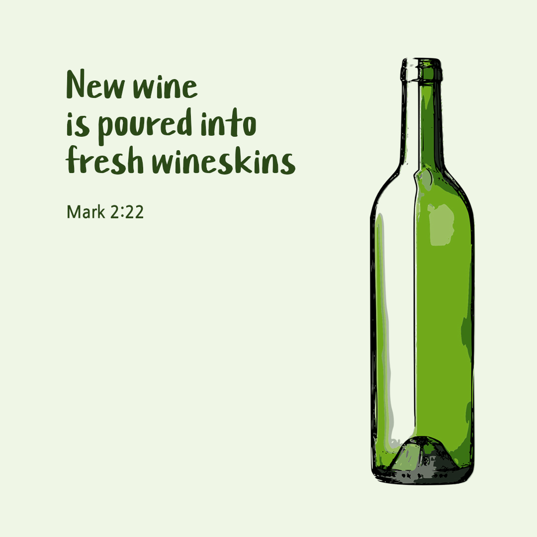 New wine is poured into fresh wineskins. (Mark 2:22)