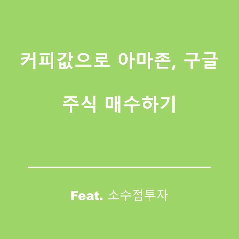  커피값으로 구글 주식,아마존 주식 사기(feat.소수점투자)
