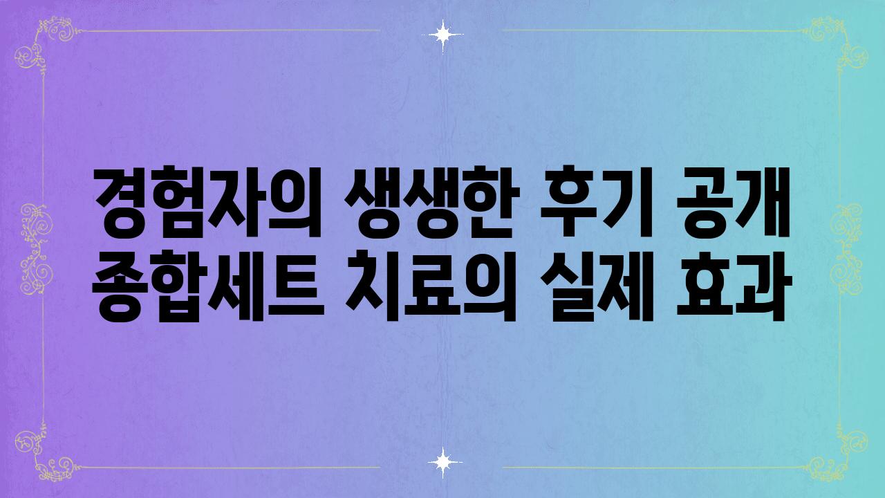 경험자의 생생한 후기 공개 종합세트 치료의 실제 효과