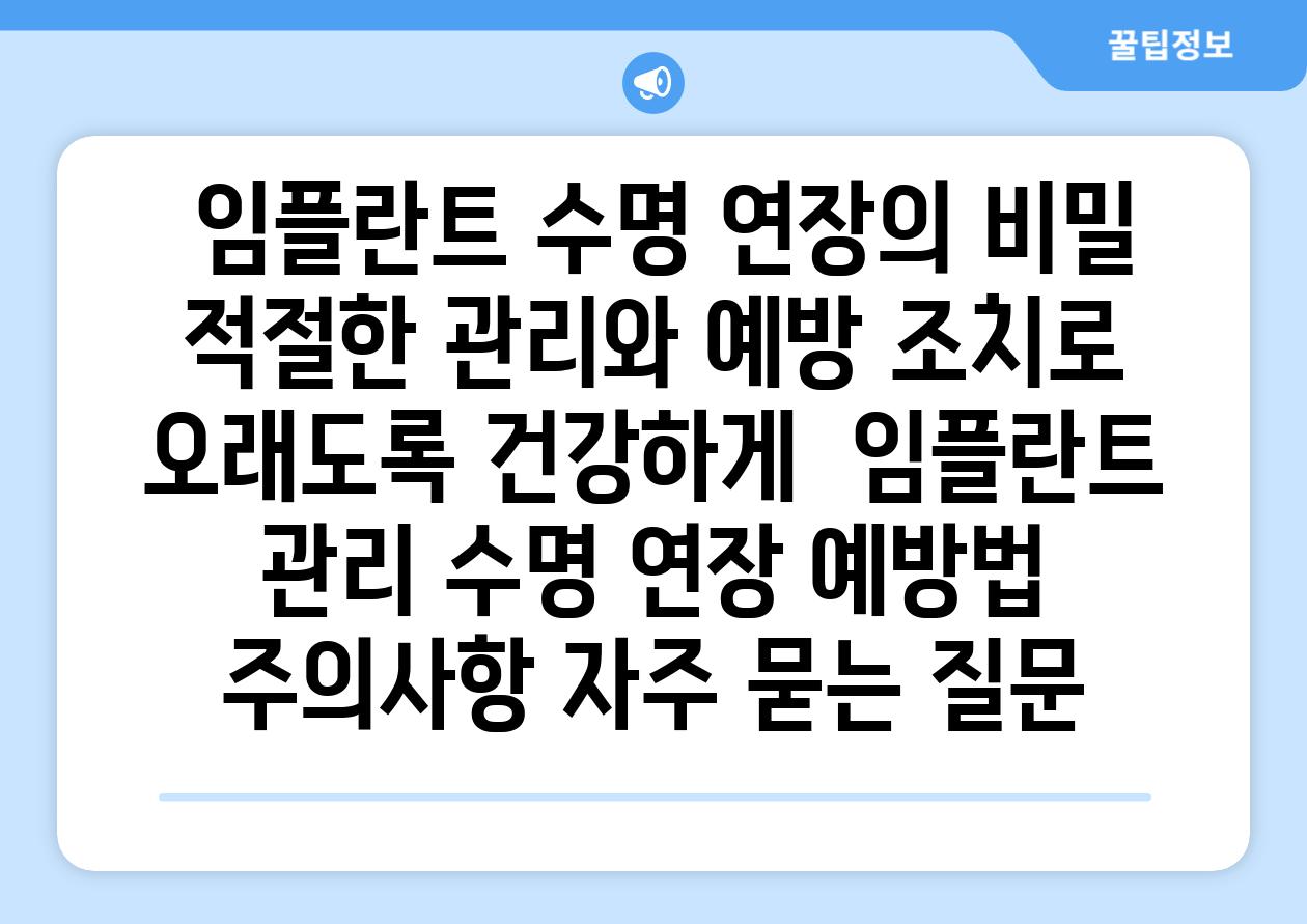  임플란트 수명 연장의 비밀 적절한 관리와 예방 조치로 오래도록 건강하게  임플란트 관리 수명 연장 예방법 주의사항 자주 묻는 질문