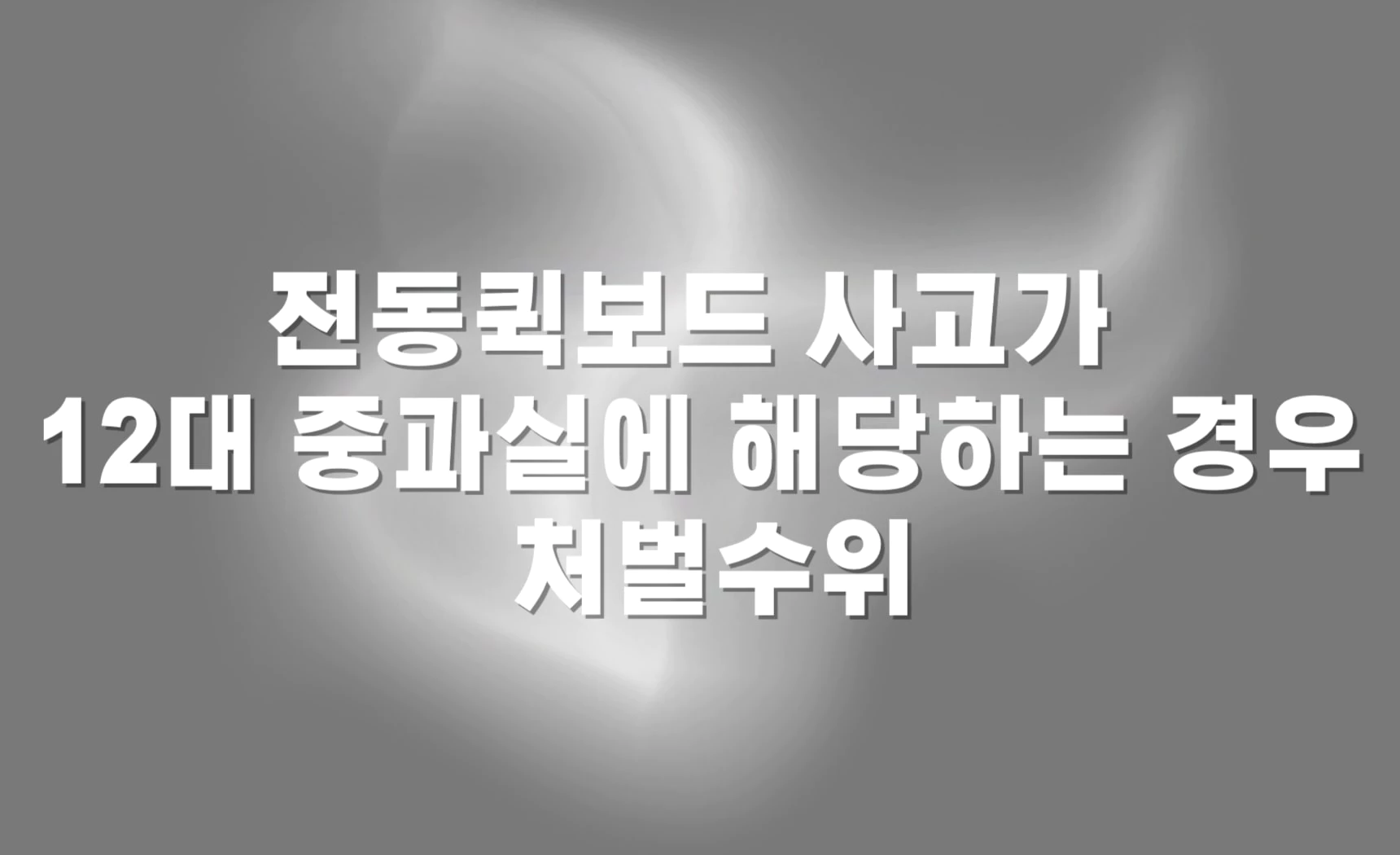 전동킥보드 사고가 12대 중과실에 해당하는 경우 처벌수위