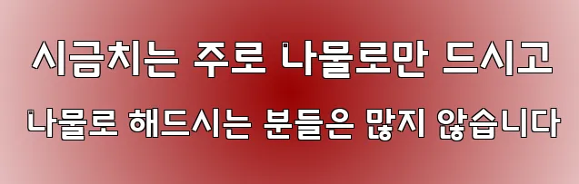 시금치는 주로 나물로만 드시고 나물로 해드시는 분들은 많지 않습니다