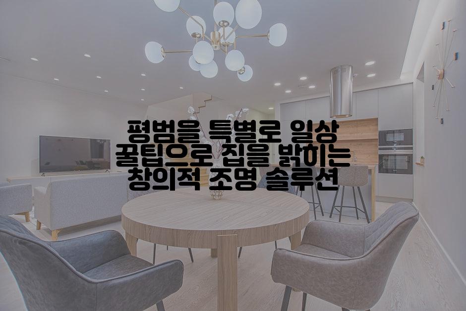 평범을 특별로 일상 꿀팁으로 집을 밝히는 창의적 조명 솔루션