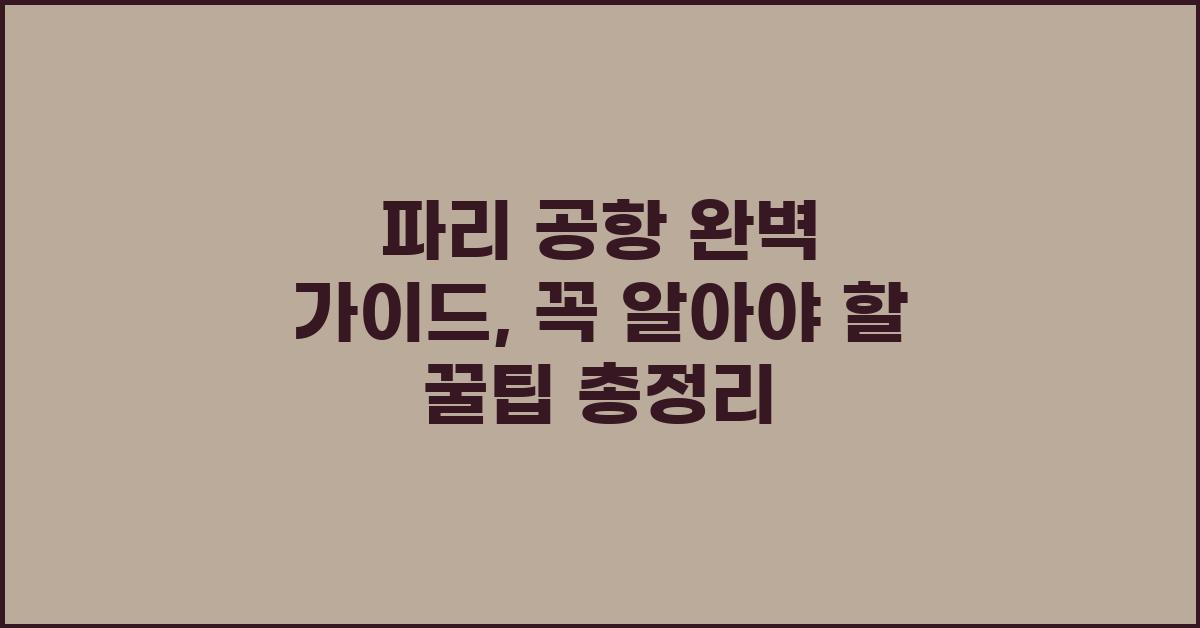 파리 공항 완벽 가이드: 꿀팁 총정리