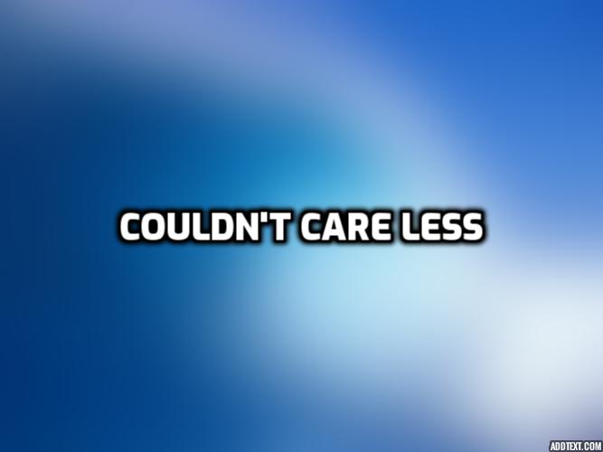  신경 쓰지 않아, 관심 없어 영어로 "couldn't care  less"