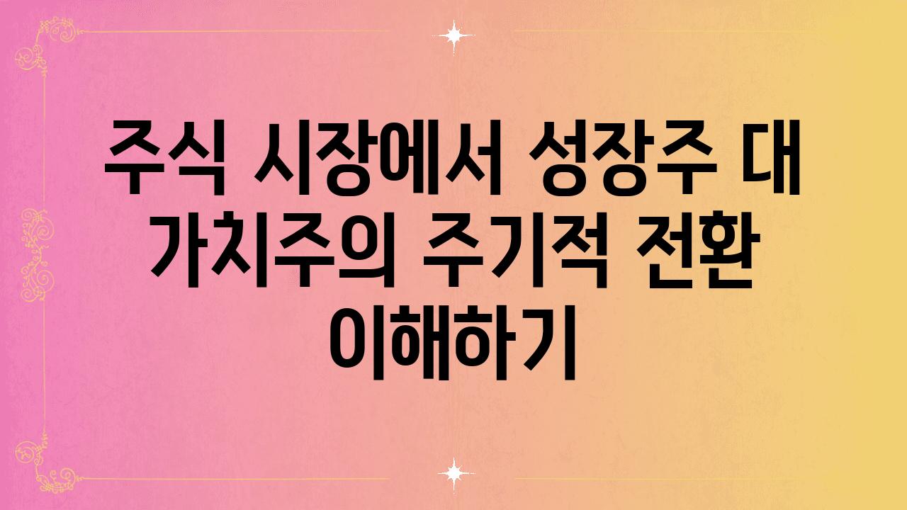 주식 시장에서 성장주 대 가치주의 주기적 전환 이해하기