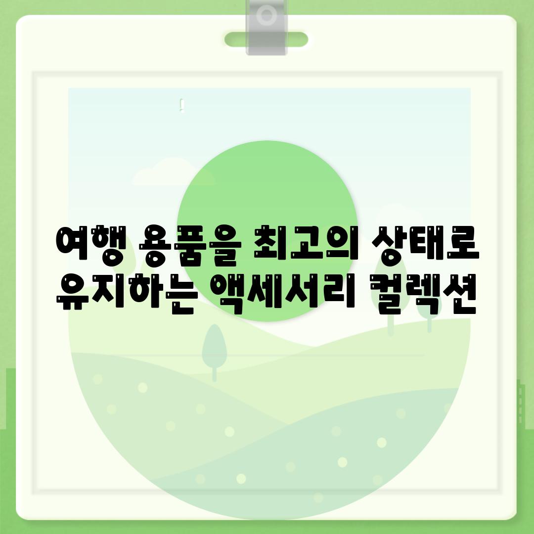 여행 용품을 최고의 상태로 유지하는 액세서리 컬렉션