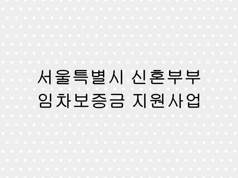 서울특별시에서 운영하는 신혼부부 임차보증금 지원 사업 - 최대 3억 원 대출 및 금리 지원 혜택