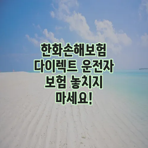 한화손해보험 다이렉트 운전자 보험 놓치지 마세요!