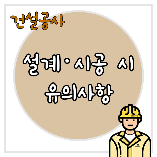  건설공사 설계·시공 시 유의사항