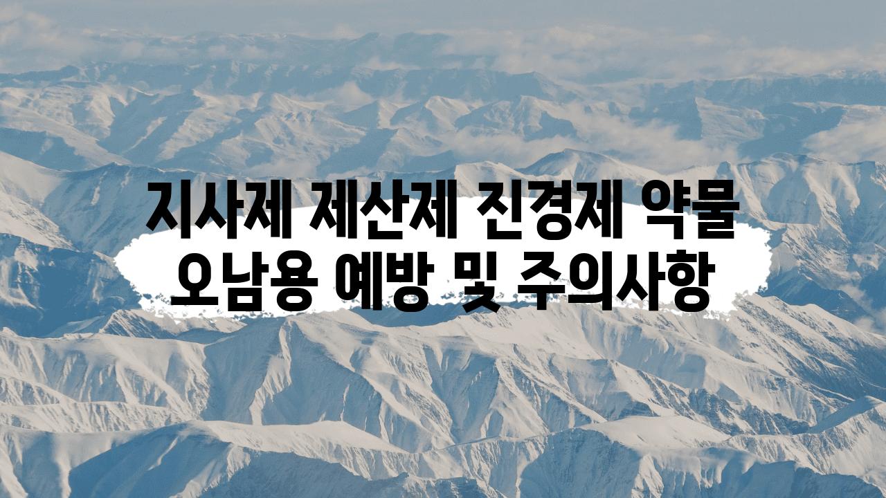 지사제 제산제 진경제 약물 오남용 예방 및 주의사항