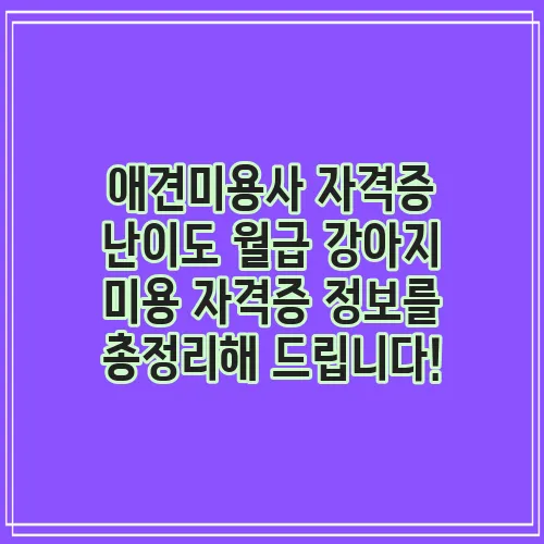 애견미용사 자격증 난이도 월급 강아지 미용 자격증 정보를 총정리해 드립니다!