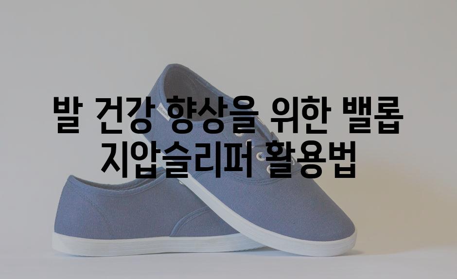 발 건강 향상을 위한 밸롭 지압슬리퍼 활용법