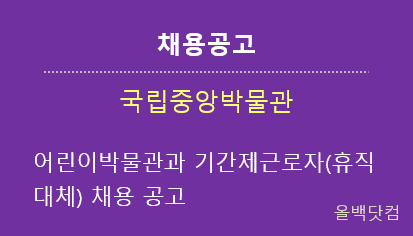  [채용공고] 국립중앙박물관 어린이박물관과 기간제근로자(휴직대체) 채용 공고